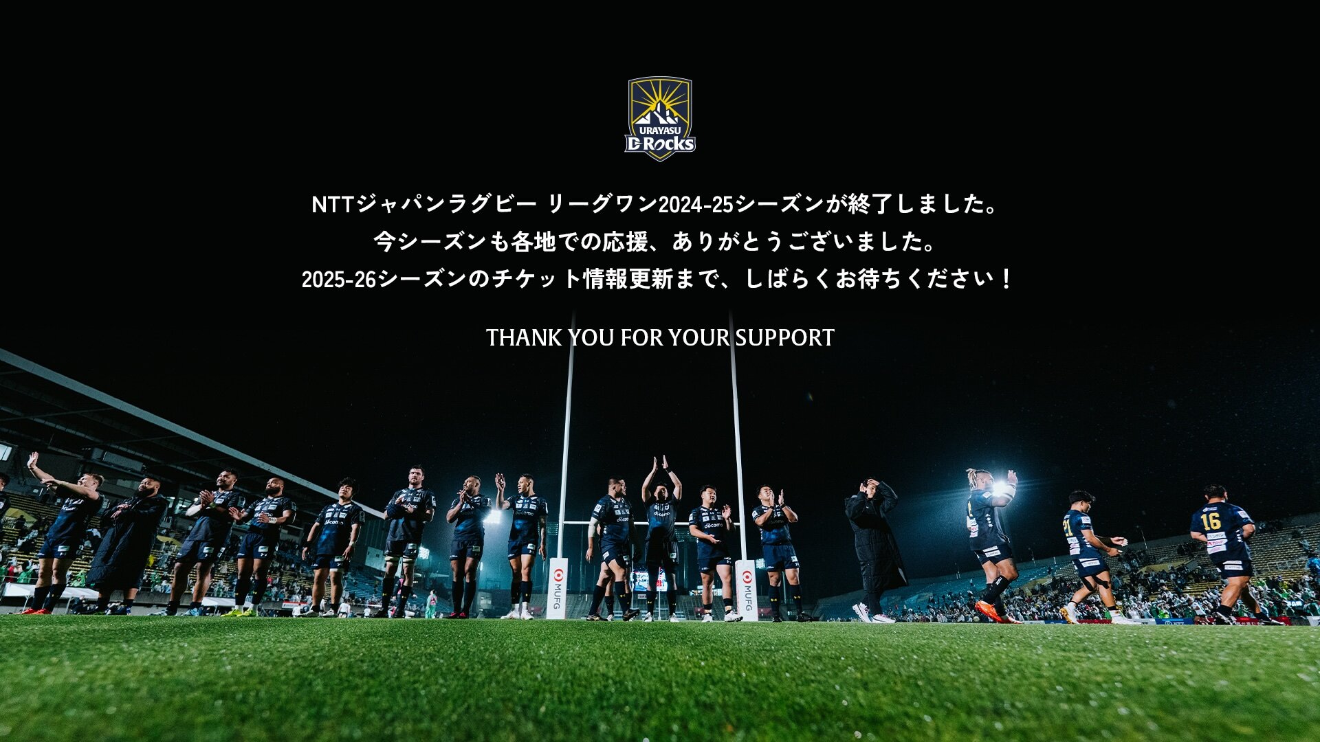 URAYASU D-Rocks NTTジャパンラグビー リーグワン2024-25シーズンが終了しました。 今シーズンも各地での応援、ありがとうございました。 2025-26シーズンのチケット情報更新まで、しばらくお待ちください！ THANK YOU FOR YOUR SUPPORT